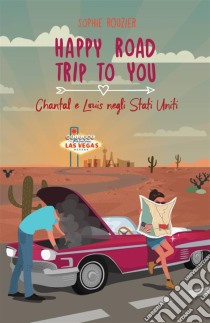 Happy Road Trip To You: Chantal E Louis Negli Stati Uniti. E-book. Formato Mobipocket ebook di Sophie Rouzier