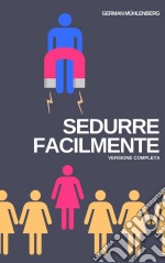 Sedurre Facilmente: Versione CompletaCome Costruire Una Personalità Attraente Attraverso Lo Sviluppo Personale Per Attrarre Le Donne. E-book. Formato Mobipocket ebook