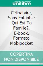 Célibataire, Sans Enfants : Qui Est Ta Famille?. E-book. Formato Mobipocket ebook di Bella DePaulo