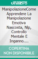 ManipolazioneCome Apprendere La Manipolazione Emotiva Nascosta, Nlp, Controllo Mentale E Inganno. E-book. Formato Mobipocket ebook di Tina Berg