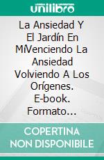 La Ansiedad Y El Jardín En MíVenciendo La Ansiedad Volviendo A Los Orígenes. E-book. Formato Mobipocket ebook