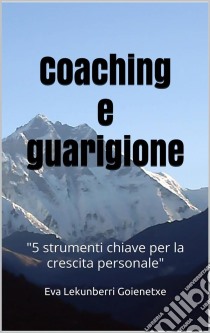 Coaching E Guarigione5 Strumenti Chiave Per La Crescita Personale. E-book. Formato Mobipocket ebook di Eva Lekunberri Goienetxe