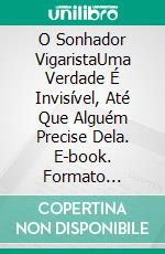 O Sonhador VigaristaUma Verdade É Invisível, Até Que Alguém Precise Dela. E-book. Formato Mobipocket ebook di S.C. Tzavella