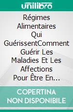 Régimes Alimentaires Qui GuérissentComment Guérir Les Maladies Et Les Affections Pour Être En Meilleure Santé. E-book. Formato EPUB ebook