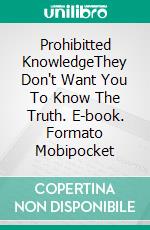 Prohibitted KnowledgeThey Don't Want You To Know The Truth. E-book. Formato EPUB ebook