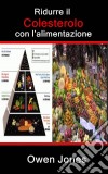 Ridurre Il Colesterolo Con L'alimentazione. E-book. Formato Mobipocket ebook