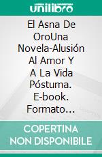 El Asna De OroUna Novela-Alusión Al Amor Y A La Vida Póstuma. E-book. Formato Mobipocket