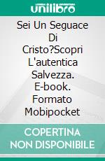 Sei Un Seguace Di Cristo?Scopri L'autentica Salvezza. E-book. Formato Mobipocket ebook di Bill Vincent