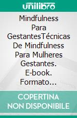 Mindfulness Para GestantesTécnicas De Mindfulness Para Mulheres Gestantes. E-book. Formato Mobipocket ebook