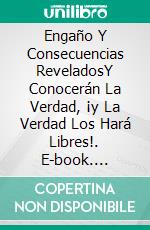 Engaño Y Consecuencias ReveladosY Conocerán La Verdad, ¡y La Verdad Los Hará Libres!. E-book. Formato Mobipocket ebook di Bill Vincent