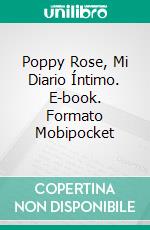 Poppy Rose, Mi Diario Íntimo. E-book. Formato Mobipocket ebook di Agnès Ruiz