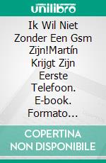 Ik Wil Niet Zonder Een Gsm Zijn!Martín Krijgt Zijn Eerste Telefoon. E-book. Formato Mobipocket ebook