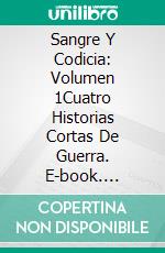 Sangre Y Codicia: Volumen 1Cuatro Historias Cortas De Guerra. E-book. Formato Mobipocket ebook