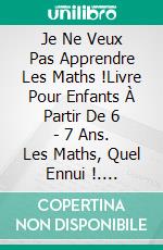 Je Ne Veux Pas Apprendre Les Maths !Livre Pour Enfants À Partir De 6 - 7 Ans. Les Maths, Quel Ennui !. E-book. Formato Mobipocket ebook di A.P. Hernández