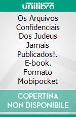 Os Arquivos Confidenciais Dos Judeus Jamais Publicados!. E-book. Formato Mobipocket ebook