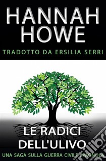 Le Radici Dell'ulivoUna Saga Sulla Guerra Civile Spagnola. E-book. Formato Mobipocket ebook di Hannah Howe