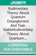 Rudimentary Theory About Quantum Entanglement And Twin StatesRudimentary Theory About Quantum Entanglement And Twin States. E-book. Formato Mobipocket ebook