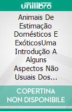 Animais De Estimação Domésticos E ExóticosUma Introdução A Alguns Aspectos Não Usuais Dos Animais Domésticos E Exóticos. E-book. Formato Mobipocket ebook