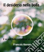 Il Desiderio Nella BollaE Se Ogni Bolla Contenesse Un Desiderio?. E-book. Formato Mobipocket ebook