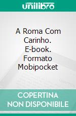 A Roma Com Carinho. E-book. Formato Mobipocket ebook