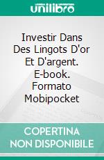 Investir Dans Des Lingots D'or Et D'argent. E-book. Formato Mobipocket ebook