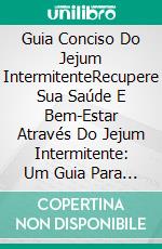 Guia Conciso Do Jejum IntermitenteRecupere Sua Saúde E Bem-Estar Através Do Jejum Intermitente: Um Guia Para Iniciantes.. E-book. Formato Mobipocket ebook