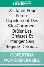 25 Jours Pour Perdre Rapidement Des KilosComment Brûler Les Graisses Et Manger Sain  Régime Détox. E-book. Formato Mobipocket ebook