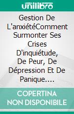 Gestion De L'anxiétéComment Surmonter Ses Crises D'inquiétude, De Peur, De Dépression Et De Panique. E-book. Formato Mobipocket ebook di Stephen Berkley