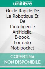 Guide Rapide De La Robotique Et De L'intelligence Artificielle. E-book. Formato Mobipocket ebook