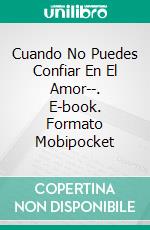 Cuando No Puedes Confiar En El Amor--. E-book. Formato Mobipocket ebook di Prasenjeet Kumar