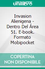 Invasion Alienigena - Dentro Del Área 51. E-book. Formato Mobipocket ebook di Patrick M Mariano