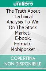 The Truth About Technical Analysis To Win On The Stock Market. E-book. Formato Mobipocket ebook