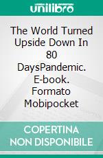 The World Turned Upside Down In 80 DaysPandemic. E-book. Formato Mobipocket ebook