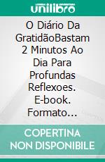 O Diário Da GratidãoBastam 2 Minutos Ao Dia Para Profundas Reflexoes. E-book. Formato Mobipocket ebook
