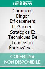 Comment Diriger Efficacement Et Gagner: Stratégies Et Techniques De Leadership Éprouvées. E-book. Formato Mobipocket ebook di Alex Nkenchor Uwajeh