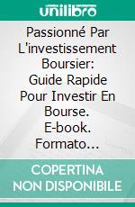 Passionné Par L'investissement Boursier: Guide Rapide Pour Investir En Bourse. E-book. Formato Mobipocket ebook