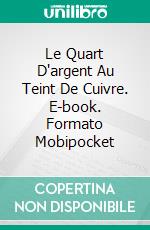 Le Quart D'argent Au Teint De Cuivre. E-book. Formato Mobipocket ebook