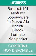 Bushcraft101 Modi Per Sopravvivere In Mezzo Alla Natura. E-book. Formato Mobipocket ebook