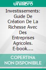 Investissements: Guide De Création De La Richesse Avec Des Entreprises Agricoles. E-book. Formato EPUB ebook