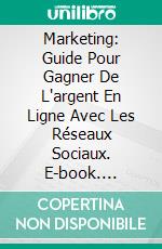 Marketing: Guide Pour Gagner De L'argent En Ligne Avec Les Réseaux Sociaux. E-book. Formato Mobipocket ebook