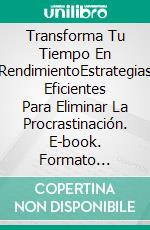 Transforma Tu Tiempo En RendimientoEstrategias Eficientes Para Eliminar La Procrastinación. E-book. Formato EPUB ebook