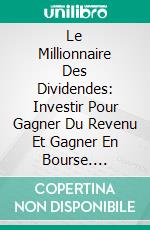 Le Millionnaire Des Dividendes: Investir Pour Gagner Du Revenu Et Gagner En Bourse. E-book. Formato Mobipocket ebook