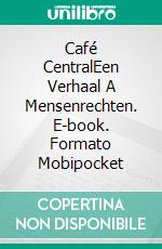 Café CentralEen Verhaal A Mensenrechten. E-book. Formato Mobipocket ebook