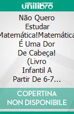 Não Quero Estudar Matemática!Matemática É Uma Dor De Cabeça! (Livro Infantil A Partir De 6-7 Anos). E-book. Formato Mobipocket ebook di A.P. Hernández