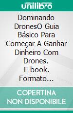 Dominando DronesO Guia Básico Para Começar A Ganhar Dinheiro Com Drones. E-book. Formato Mobipocket ebook