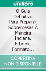 O Guia Definitivo Para Preparar Sobremesas À Maneira Indiana. E-book. Formato Mobipocket ebook di Prasenjeet Kumar & Sonali Kumar