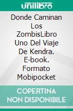 Donde Caminan Los ZombisLibro Uno Del Viaje De Kendra. E-book. Formato Mobipocket ebook di Eileen Sheehan