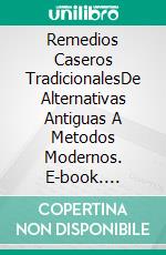 Remedios Caseros TradicionalesDe Alternativas Antiguas A Metodos Modernos. E-book. Formato Mobipocket ebook