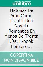 Historias De AmorCómo Escribir Una Novela Romántica En Menos De Treinta Días. E-book. Formato Mobipocket ebook di Rachelle Ayala