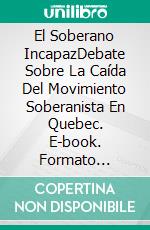 El Soberano IncapazDebate Sobre La Caída Del Movimiento Soberanista En Quebec. E-book. Formato Mobipocket ebook